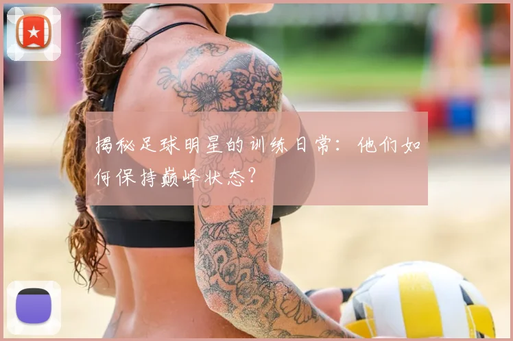 揭秘足球明星的训练日常：他们如何保持巅峰状态？