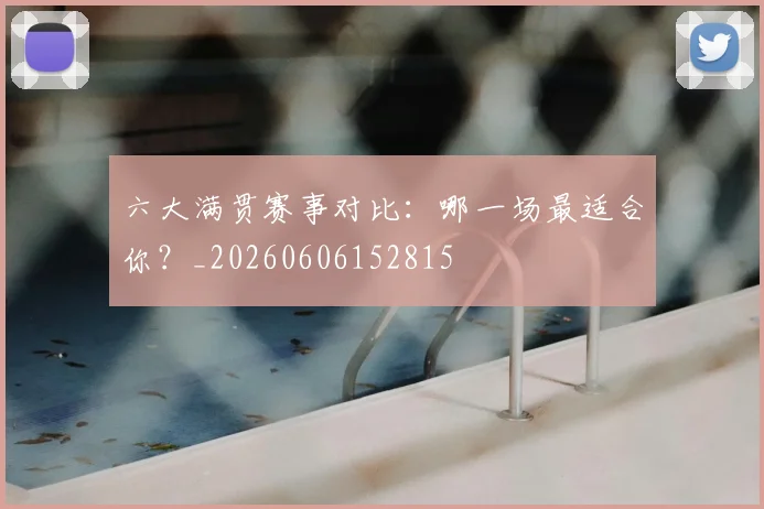 六大满贯赛事对比:哪一场最适合你?_20260606152815
