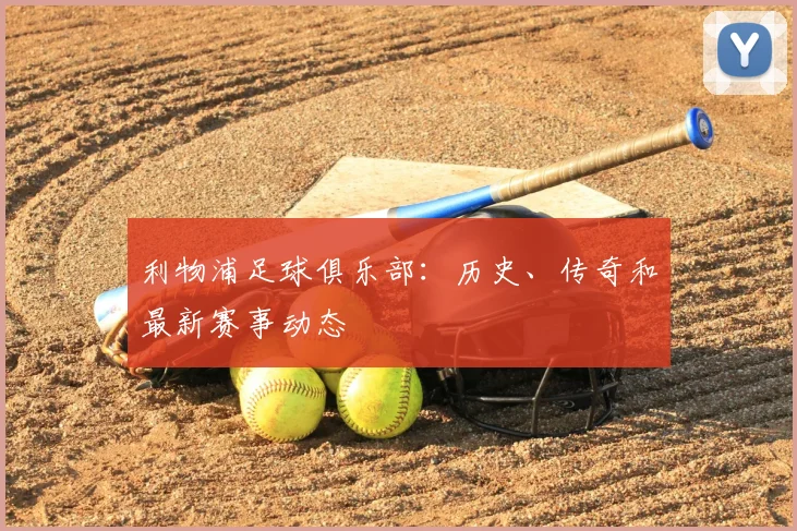 利物浦足球俱乐部：历史、传奇和最新赛事动态