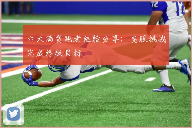 六大满贯跑者经验分享：克服挑战完成终极目标