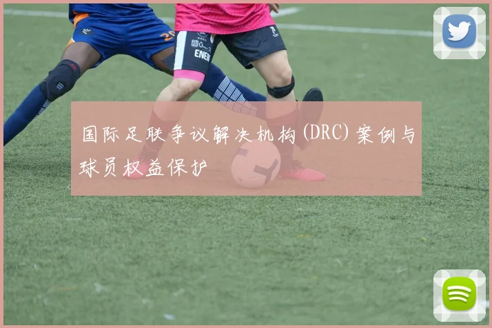 国际足联争议解决机构(DRC)案例与球员权益保护