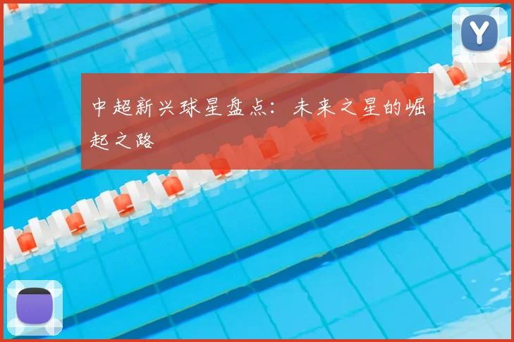 中超新兴球星盘点：未来之星的崛起之路