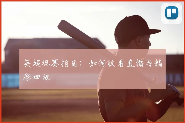 英超观赛指南：如何收看直播与精彩回放