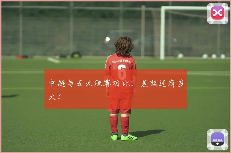 中超与五大联赛对比：差距还有多大？