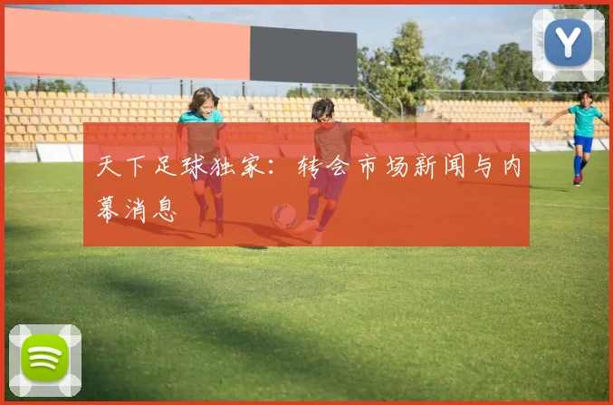 天下足球独家：转会市场新闻与内幕消息
