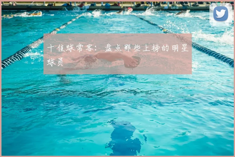 十佳球常客：盘点那些上榜的明星球员