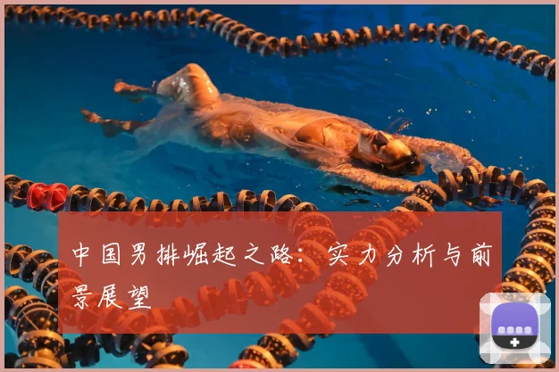 中国男排崛起之路：实力分析与前景展望