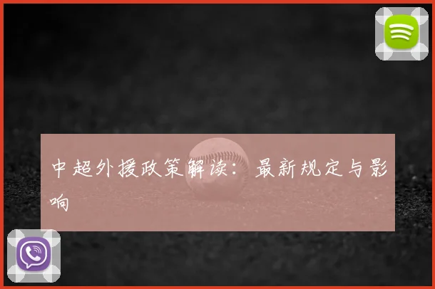 中超外援政策解读：最新规定与影响