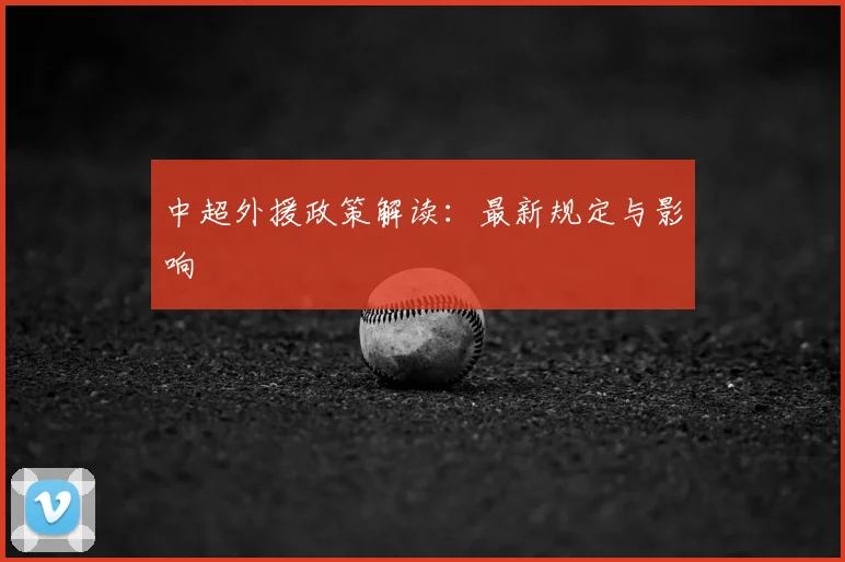 中超外援政策解读：最新规定与影响