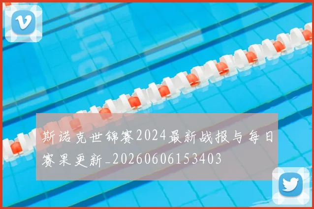 斯诺克世锦赛2024最新战报与每日赛果更新_20260606153403
