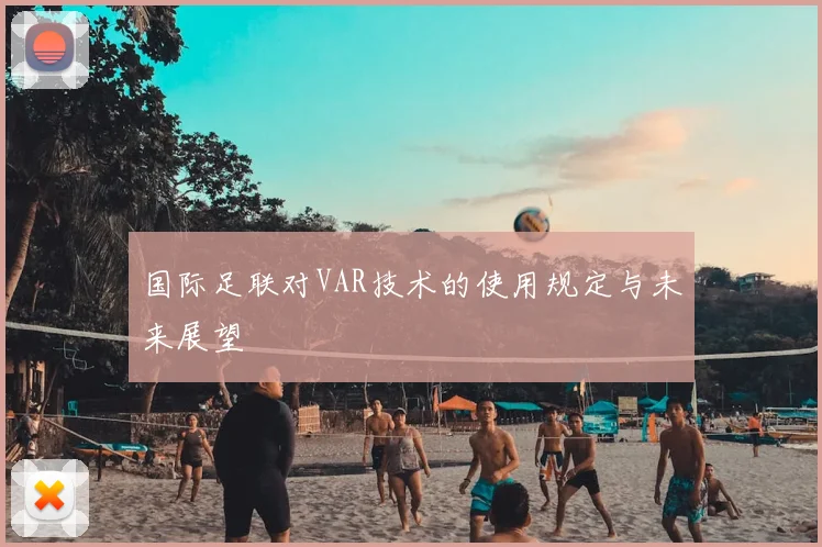国际足联对VAR技术的使用规定与未来展望