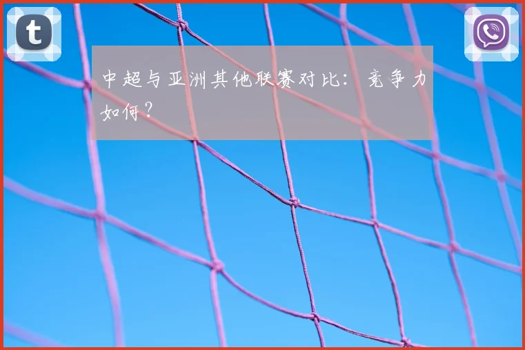 中超与亚洲其他联赛对比:竞争力如何?