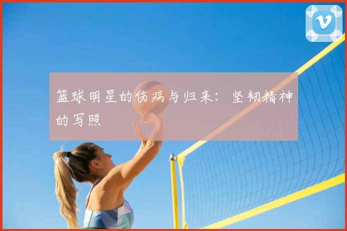篮球明星的伤病与归来：坚韧精神的写照