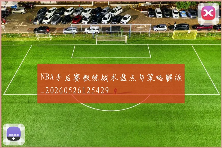 NBA季后赛教练战术盘点与策略解读_20260526125429