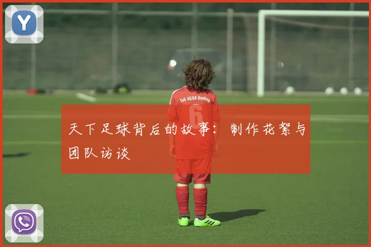 天下足球背后的故事：制作花絮与团队访谈
