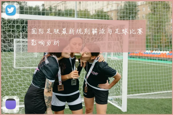 国际足联最新规则解读与足球比赛影响分析