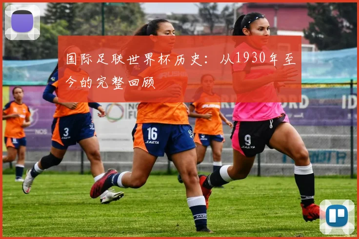 国际足联世界杯历史：从1930年至今的完整回顾
