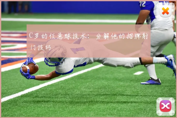 C罗的任意球技术：分解他的招牌射门技巧