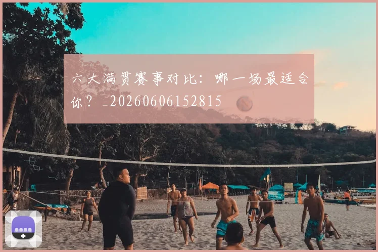 六大满贯赛事对比:哪一场最适合你?_20260606152815